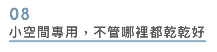 【乾乾好】的大小及除濕力，恰好適用於 5坪大的區域，例如：租屋套房、次臥、廚房、浴室、練琴房，甚至是落地衣櫥或儲物小倉庫等等。